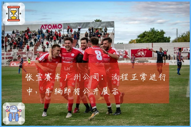 张雪赛车广州公司：流程正常进行中，车辆即将公开展示