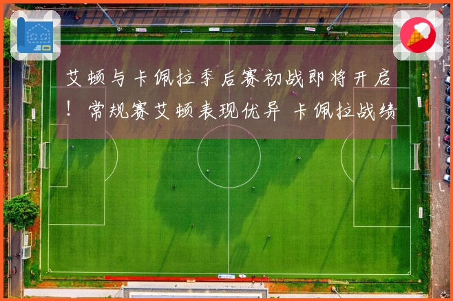 艾顿与卡佩拉季后赛初战即将开启！常规赛艾顿表现优异 卡佩拉战绩出色