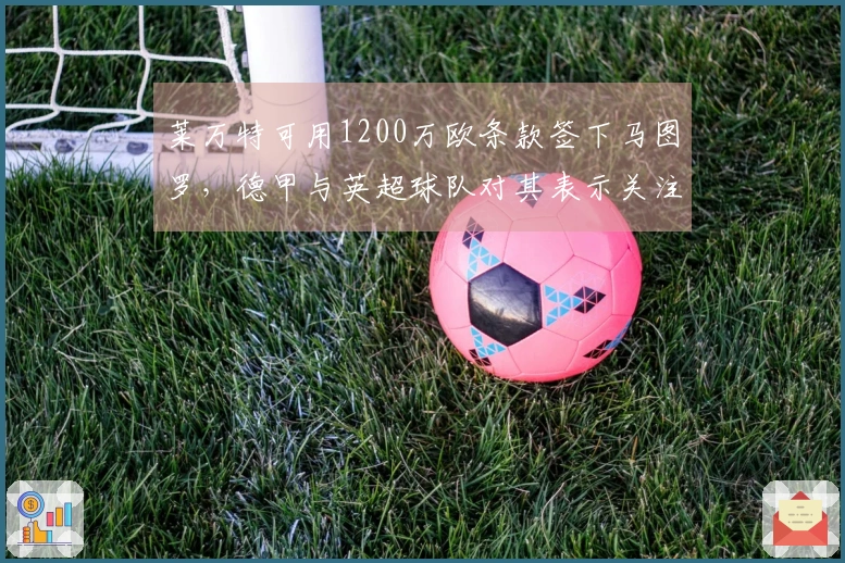 莱万特可用1200万欧条款签下马图罗，德甲与英超球队对其表示关注