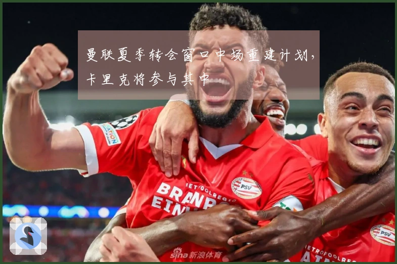 曼联夏季转会窗口中场重建计划，卡里克将参与其中