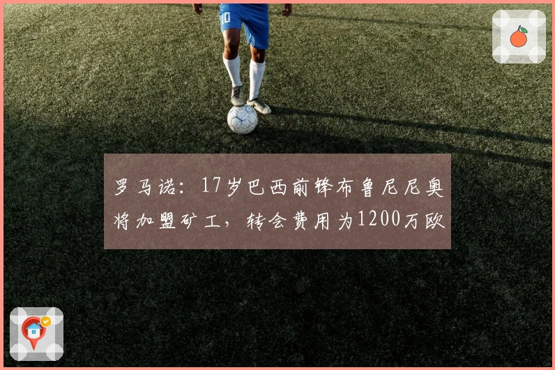 罗马诺：17岁巴西前锋布鲁尼尼奥将加盟矿工，转会费用为1200万欧元